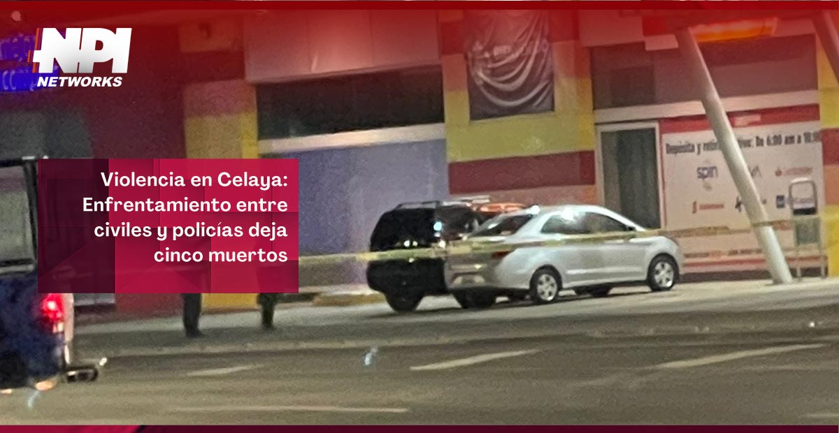 Violencia en Celaya Enfrentamiento entre civiles y policías deja cinco