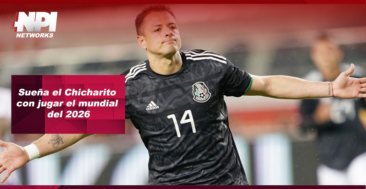 Sueña el Chicharito Hernández con jugar el Mundial del 2026