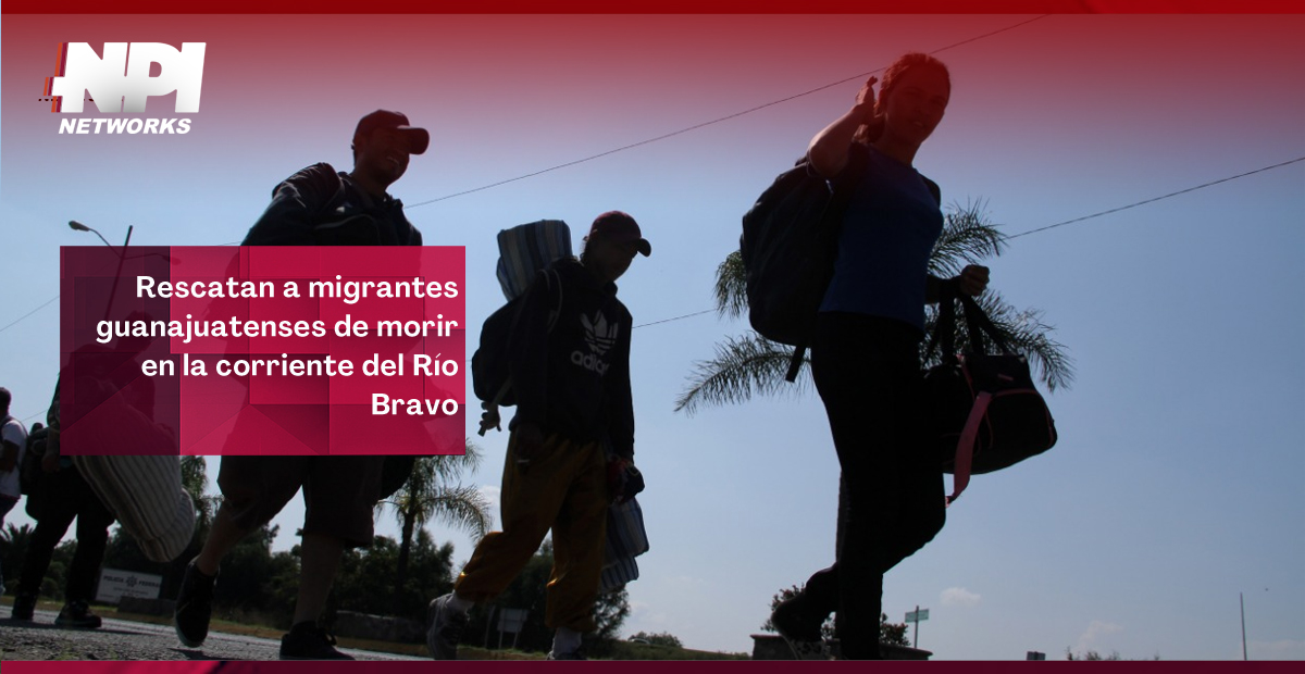 Rescatan a migrantes guanajuatenses de morir en la corriente del Río Bravo